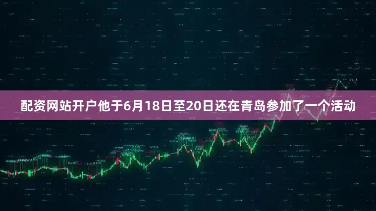 配资网站开户他于6月18日至20日还在青岛参加了一个活动