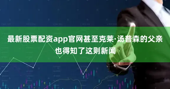 最新股票配资app官网甚至克莱·汤普森的父亲也得知了这则新闻