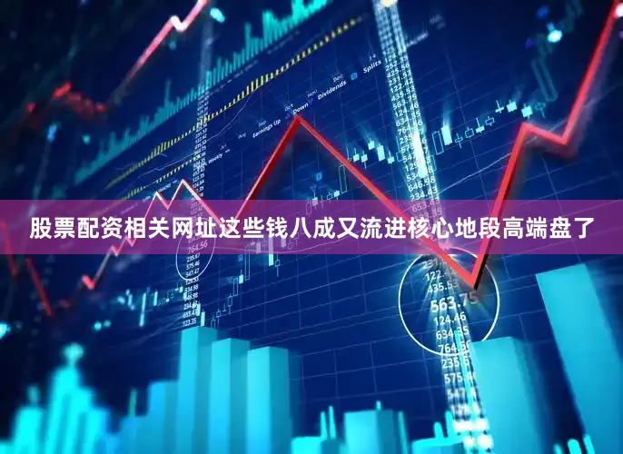 股票配资相关网址这些钱八成又流进核心地段高端盘了