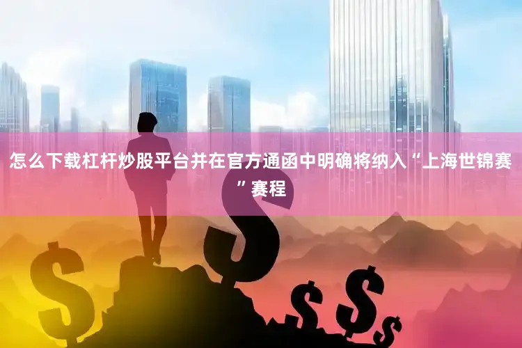 怎么下载杠杆炒股平台并在官方通函中明确将纳入“上海世锦赛”赛程