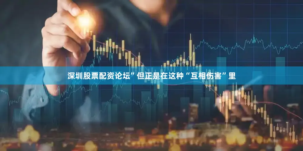 深圳股票配资论坛”但正是在这种“互相伤害”里