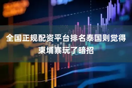 全国正规配资平台排名泰国则觉得柬埔寨玩了暗招
