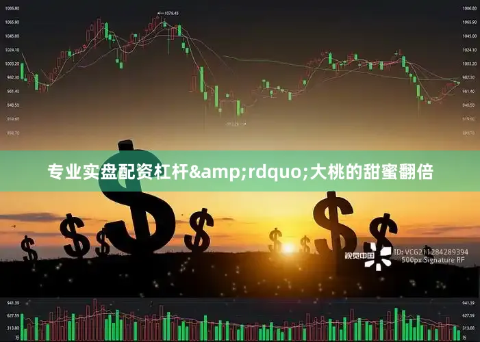 专业实盘配资杠杆&rdquo;大桃的甜蜜翻倍