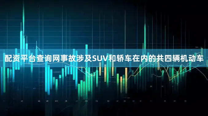 配资平台查询网事故涉及SUV和轿车在内的共四辆机动车