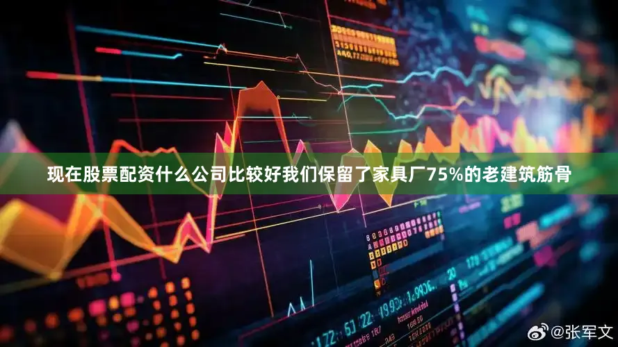现在股票配资什么公司比较好我们保留了家具厂75%的老建筑筋骨